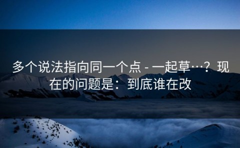 多个说法指向同一个点 - 一起草…？现在的问题是：到底谁在改