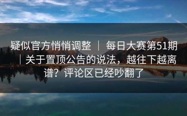 疑似官方悄悄调整 ｜ 每日大赛第51期｜关于置顶公告的说法，越往下越离谱？评论区已经吵翻了