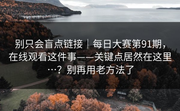 别只会盲点链接｜每日大赛第91期，在线观看这件事——关键点居然在这里…？别再用老方法了